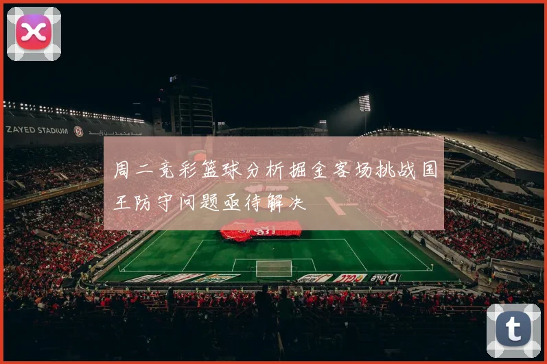 周二竞彩篮球分析掘金客场挑战国王防守问题亟待解决