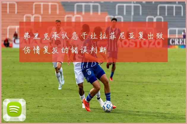 弗里克承认急于让拉菲尼亚复出致伤情复发的错误判断