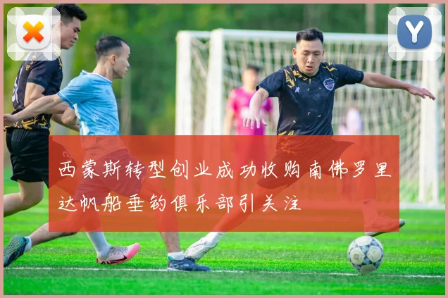 西蒙斯转型创业成功收购南佛罗里达帆船垂钓俱乐部引关注
