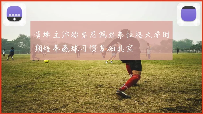 黄蜂主帅称克尼佩尔弗拉格大学时期培养赢球习惯基础扎实
