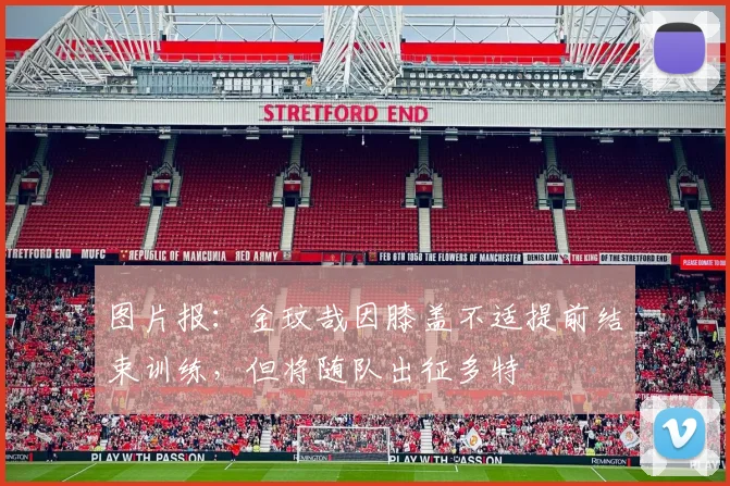 图片报：金玟哉因膝盖不适提前结束训练，但将随队出征多特