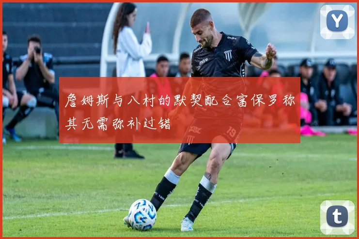 詹姆斯与八村的默契配合富保罗称其无需弥补过错