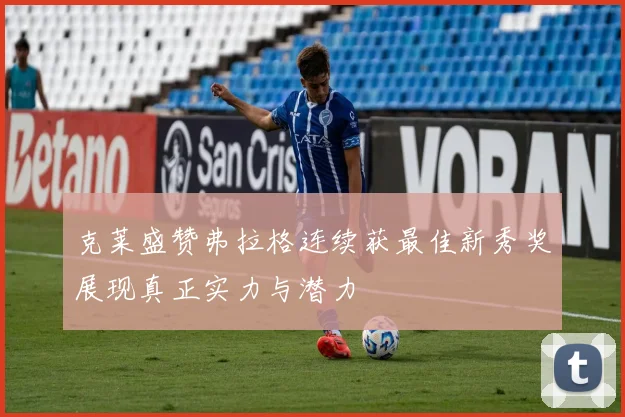 克莱盛赞弗拉格连续获最佳新秀奖展现真正实力与潜力