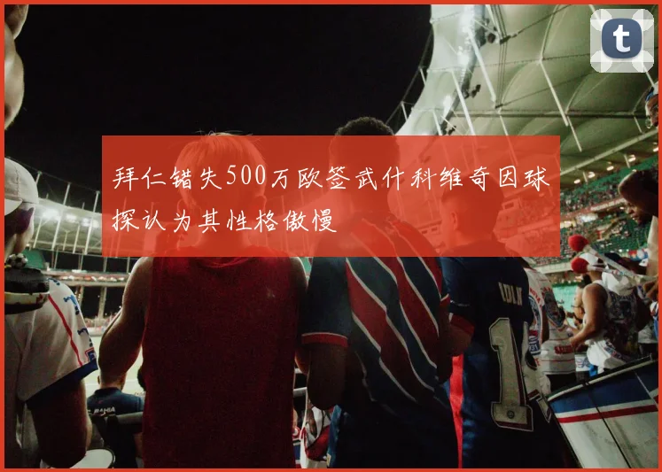 拜仁错失500万欧签武什科维奇因球探认为其性格傲慢