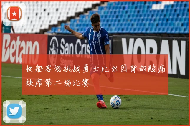 快船客场挑战勇士比尔因背部酸痛缺席第二场比赛