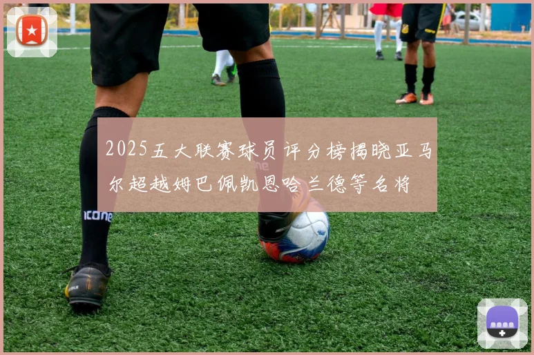 2025五大联赛球员评分榜揭晓亚马尔超越姆巴佩凯恩哈兰德等名将