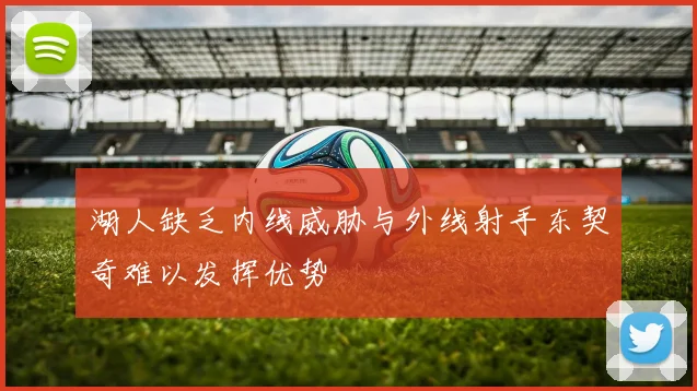湖人缺乏内线威胁与外线射手东契奇难以发挥优势