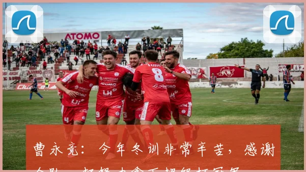 曹永竞：今年冬训非常辛苦，感谢全队一起努力拿下超级杯冠军