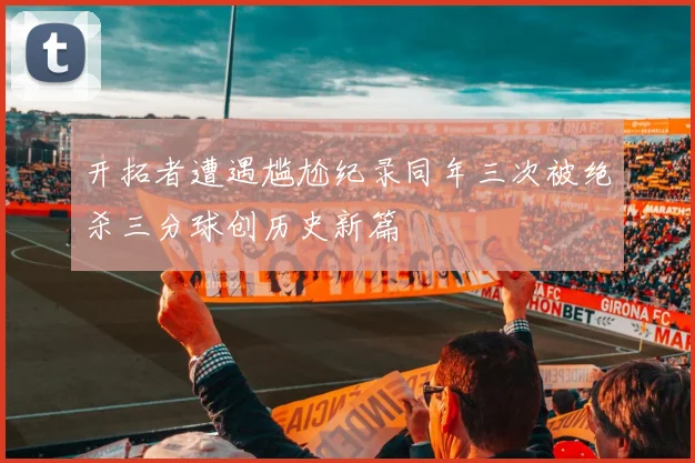 开拓者遭遇尴尬纪录同年三次被绝杀三分球创历史新篇