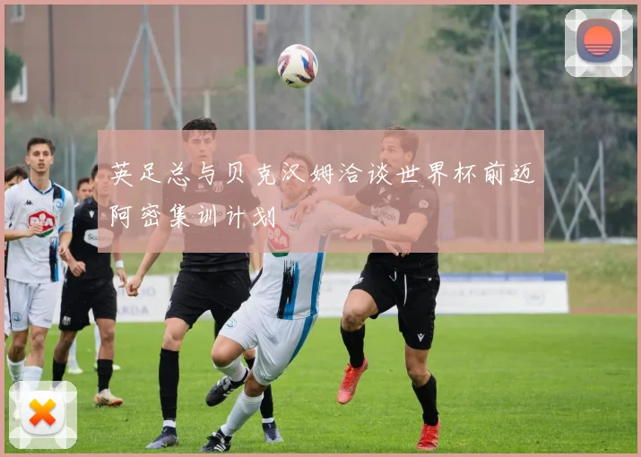 英足总与贝克汉姆洽谈世界杯前迈阿密集训计划
