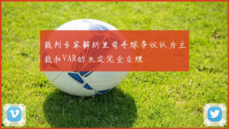 裁判专家解析里奇手球争议认为主裁和VAR的决定完全合理