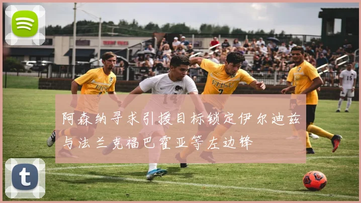 阿森纳寻求引援目标锁定伊尔迪兹与法兰克福巴霍亚等左边锋