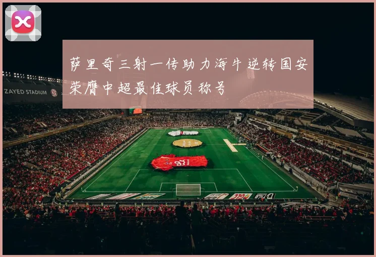 萨里奇三射一传助力海牛逆转国安荣膺中超最佳球员称号