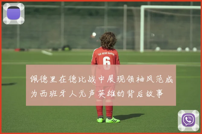佩德里在德比战中展现领袖风范成为西班牙人无声英雄的背后故事