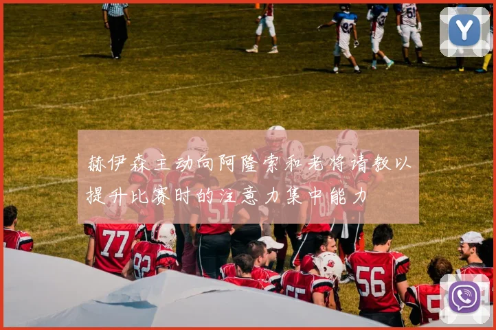 赫伊森主动向阿隆索和老将请教以提升比赛时的注意力集中能力