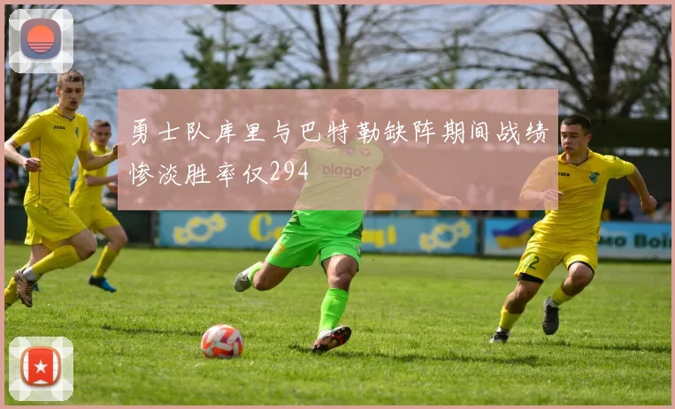 勇士队库里与巴特勒缺阵期间战绩惨淡胜率仅294