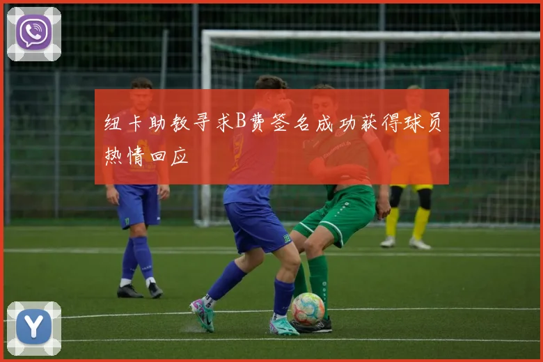 纽卡助教寻求B费签名成功获得球员热情回应