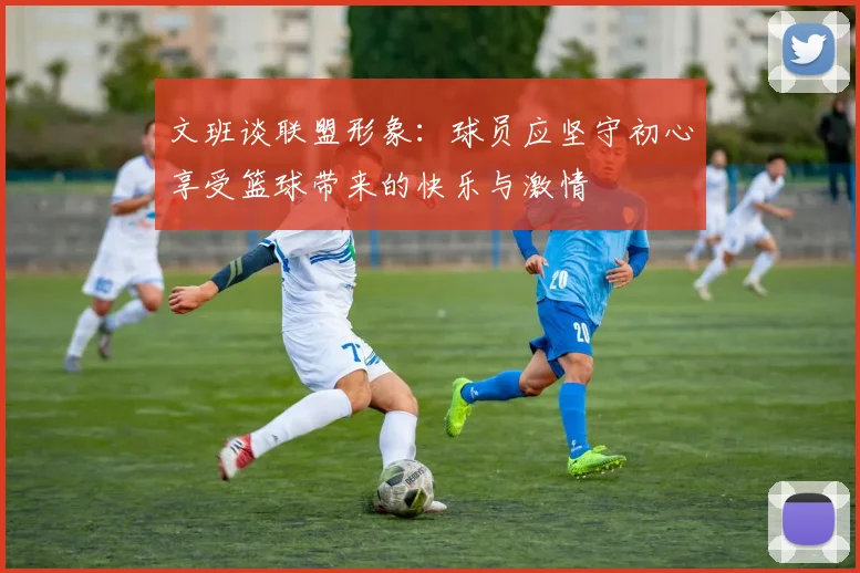 文班谈联盟形象：球员应坚守初心享受篮球带来的快乐与激情